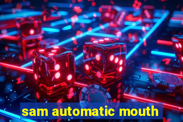 sam automatic mouth